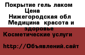 Покрытие гель лаком › Цена ­ 400 - Нижегородская обл. Медицина, красота и здоровье » Косметические услуги   